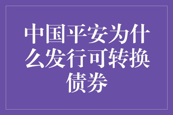 中国平安为什么发行可转换债券