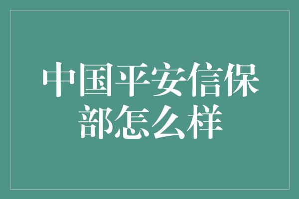 中国平安信保部怎么样