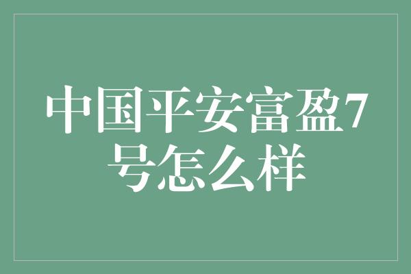 中国平安富盈7号怎么样