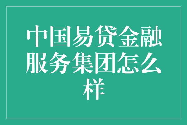 中国易贷金融服务集团怎么样