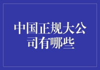 中国正规大公司推荐：深度解读中国企业的辉煌