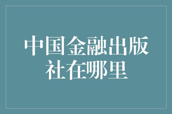 中国金融出版社在哪里