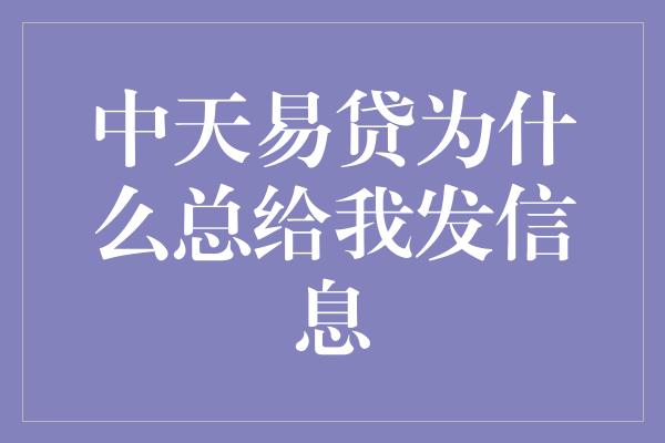 中天易贷为什么总给我发信息