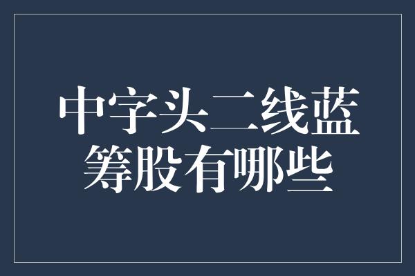 中字头二线蓝筹股有哪些