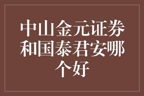 中山金元证券和国泰君安哪个好