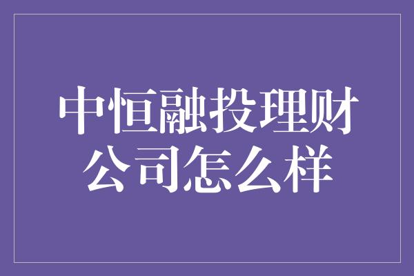 中恒融投理财公司怎么样