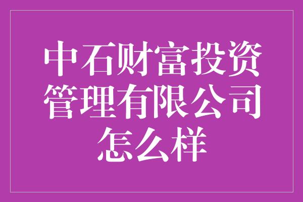 中石财富投资管理有限公司怎么样