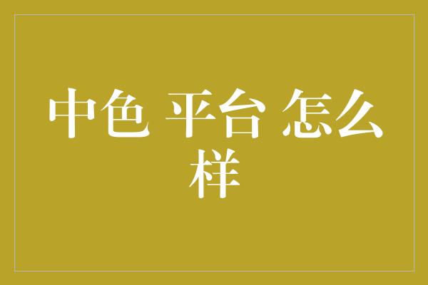 中色 平台 怎么样