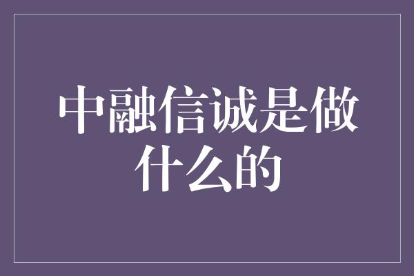 中融信诚是做什么的