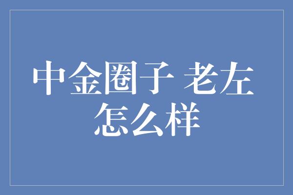 中金圈子 老左 怎么样