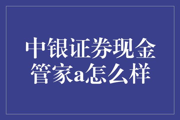 中银证券现金管家a怎么样