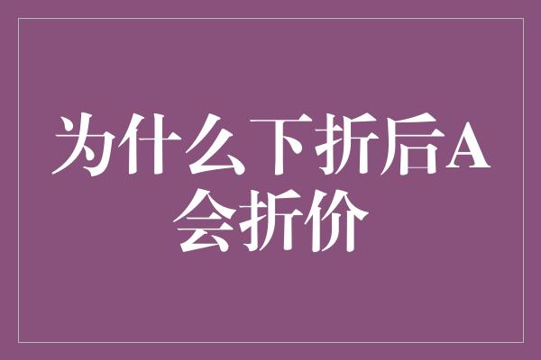 为什么下折后A会折价