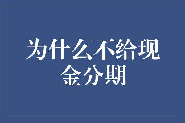 为什么不给现金分期