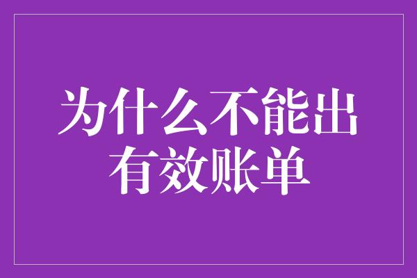 为什么不能出有效账单