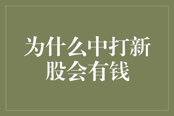 为什么中打新股会有钱