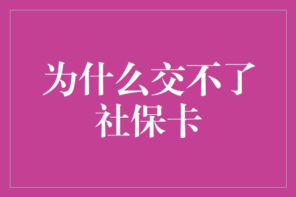 为什么交不了社保卡