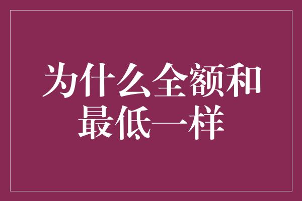 为什么全额和最低一样