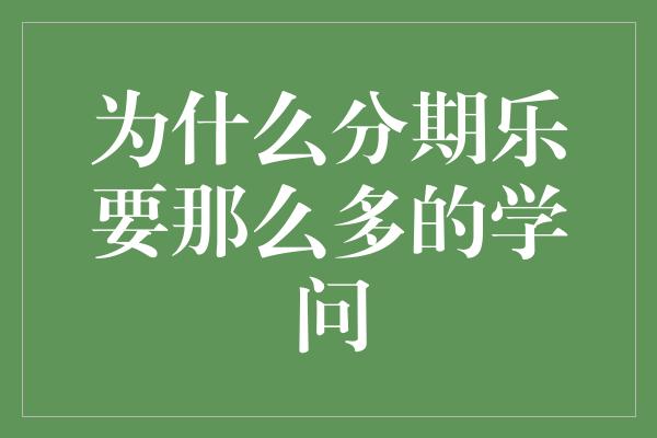 为什么分期乐要那么多的学问