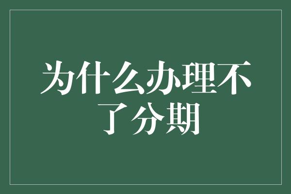 为什么办理不了分期