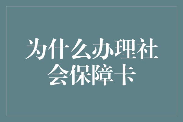 为什么办理社会保障卡