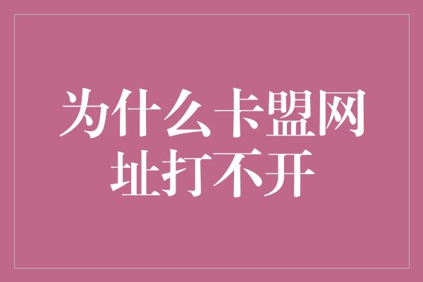 为什么卡盟网址打不开