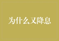 为什么又降息？探究背后深层次原因与影响