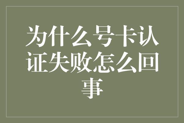 为什么号卡认证失败怎么回事