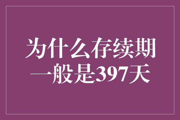 为什么存续期一般是397天