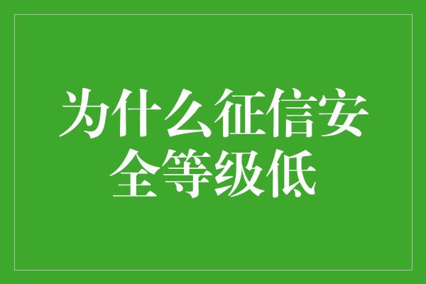 为什么征信安全等级低