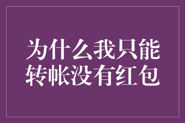 为什么我只能转帐没有红包