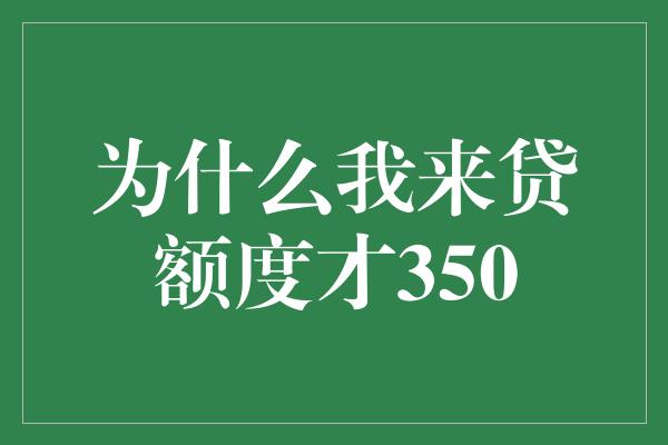 为什么我来贷额度才350