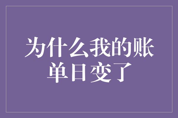 为什么我的账单日变了