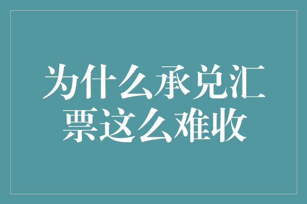 为什么承兑汇票这么难收