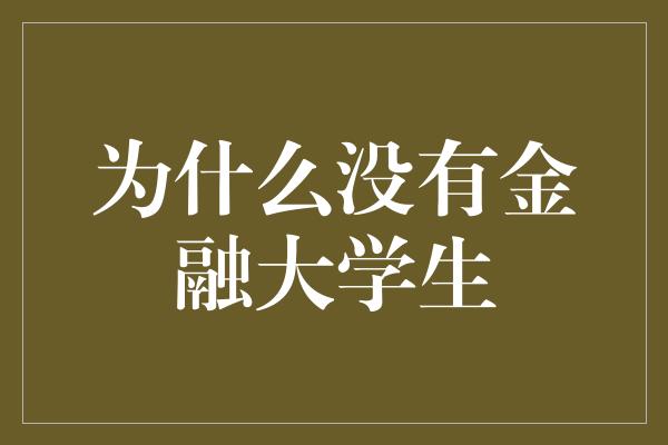 为什么没有金融大学生