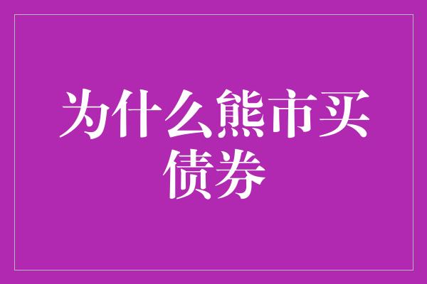 为什么熊市买债券