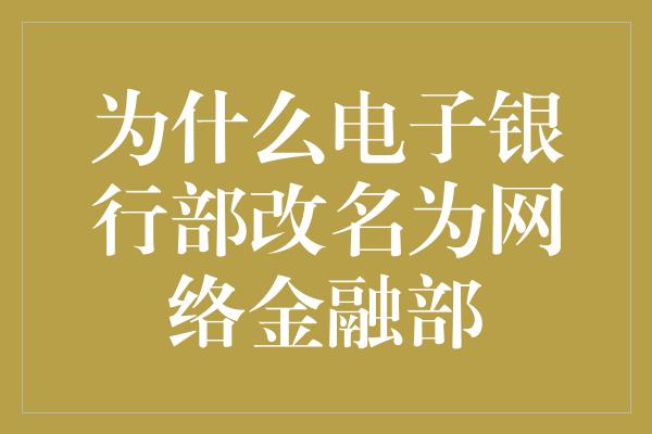 为什么电子银行部改名为网络金融部