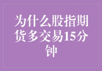 为什么股指期货多交易15分钟？