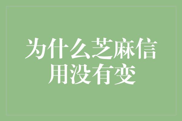 为什么芝麻信用没有变