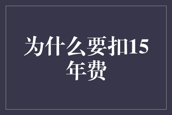 为什么要扣15年费