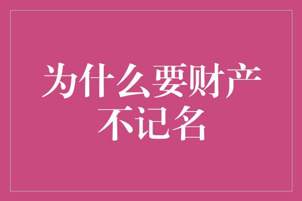 为什么要财产不记名