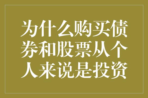 为什么购买债券和股票从个人来说是投资