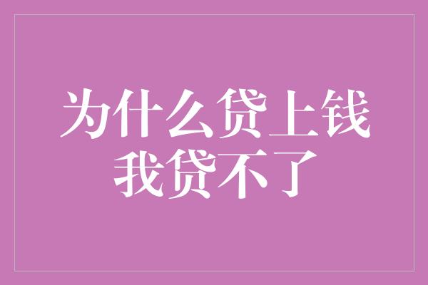 为什么贷上钱我贷不了