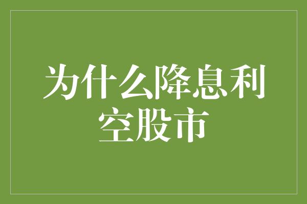 为什么降息利空股市