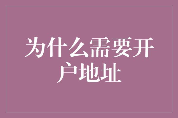 为什么需要开户地址