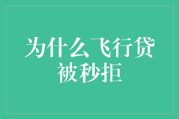 为什么飞行贷被秒拒