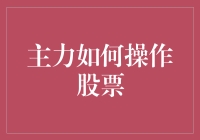 主力如何操作股票：深入解析背后的策略与方法