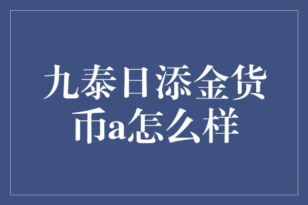 九泰日添金货币a怎么样