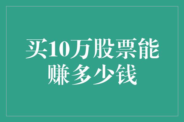 买10万股票能赚多少钱