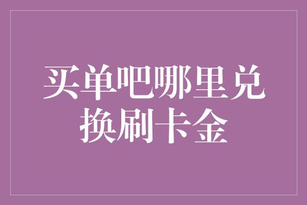 买单吧哪里兑换刷卡金