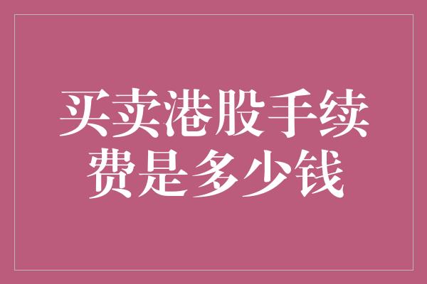 买卖港股手续费是多少钱